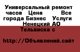 Универсальный ремонт часов › Цена ­ 100 - Все города Бизнес » Услуги   . Ненецкий АО,Тельвиска с.